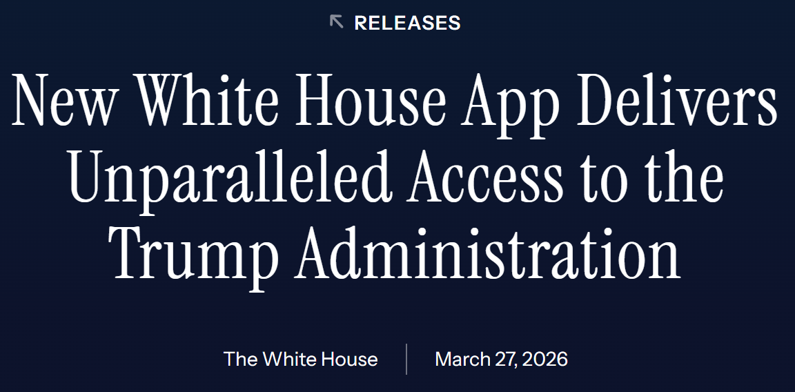 Screenshot of White House headline date 27 March 2026. "New White House App Delivers Unparalleled Access to the Trump Administration"